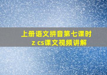 上册语文拼音第七课时z cs课文视频讲解